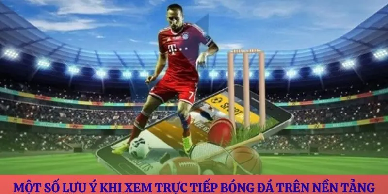 Một số lưu ý khi xem trực tiếp bóng đá trên nền tảng