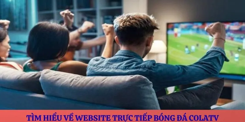 Tìm hiểu về website trực tiếp bóng đá ColaTV
